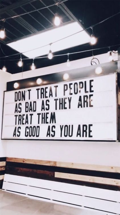 a sign that says don't treat people as bad as they are treats them as good as you are