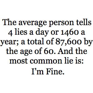 the average person tells 4 lies a day or 480 a year total of 787, 000 by the age of 60 and the most common lie is i'm fine