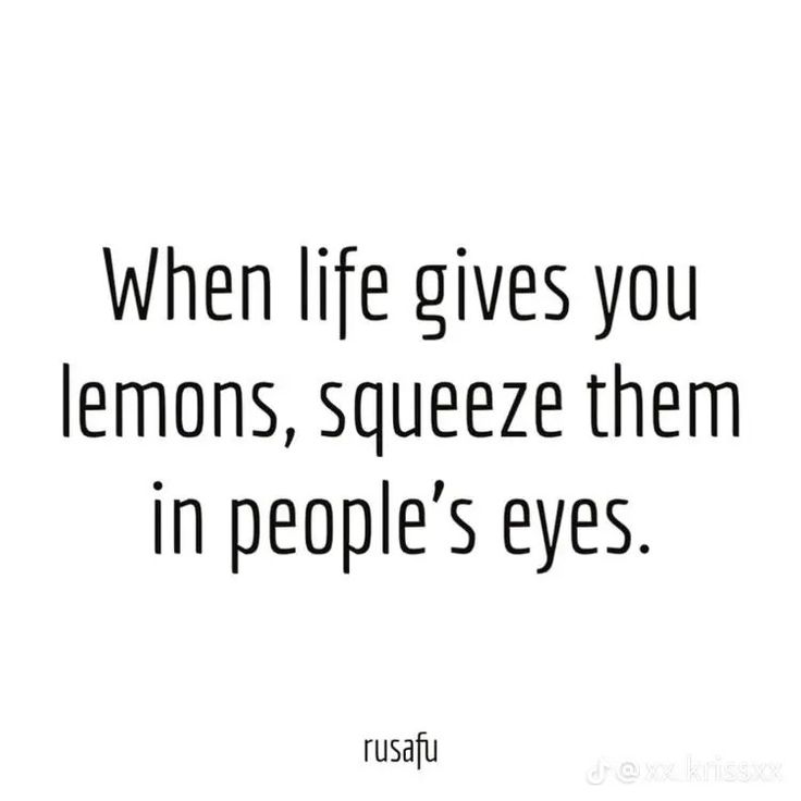 a quote that says when life gives you lemons, squeeze them in people's eyes