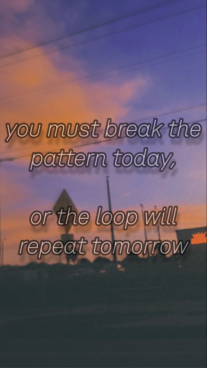 an image with the words you must break the pattern today, or the loop will repeat tomorrow