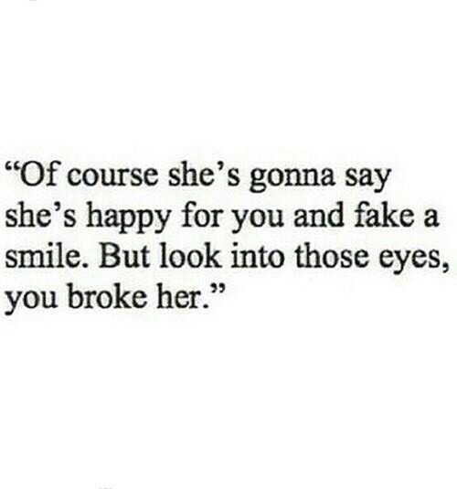 a text message that reads, if course she's goma say she's happy for you and take a smile but look into those eyes, you broke her