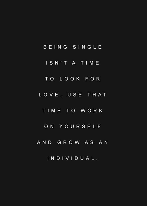 the words being single isn't a time to look for love, use that time to work on yourself and grow as an individual