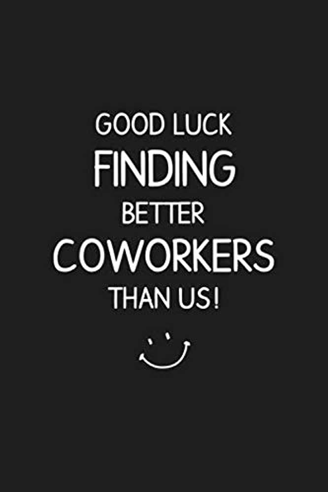 a black and white poster with the words good luck finding better coworkers than us