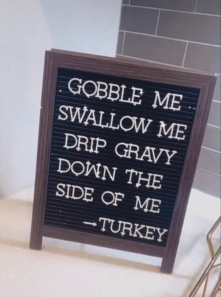 a sign that says gobble me swallow me drip gravy down the side of me turkey