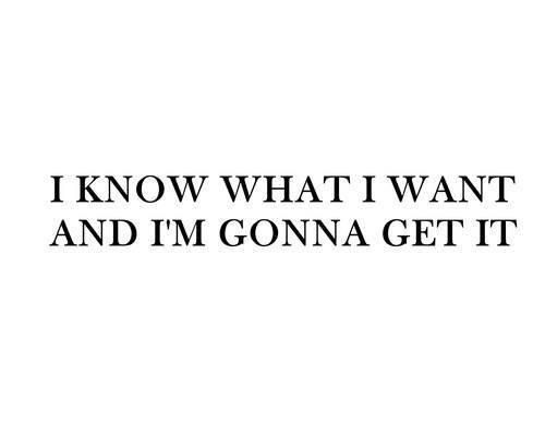 the words i know what i want and i'm going to get it written in black