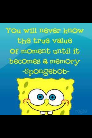 a spongebob quote with the caption you will never know the true value of moment until it becomes a memory spongebob