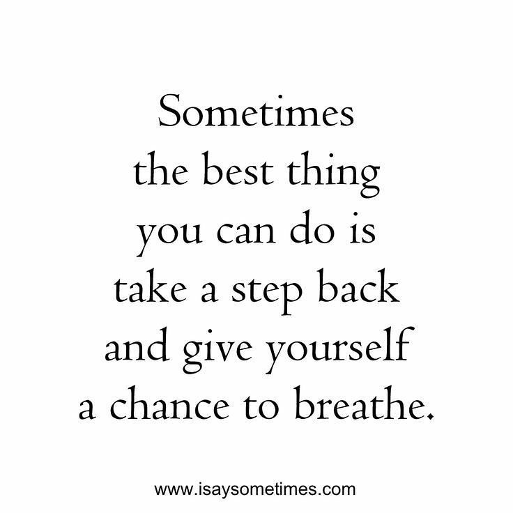 a quote that says, sometimes the best thing you can do is take a step back and give yourself a chance to breathe