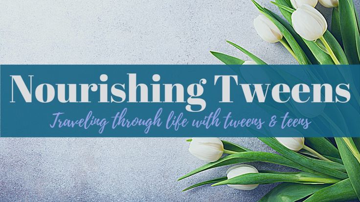 Nourishing Tweens | Parenting Tweens & Teens