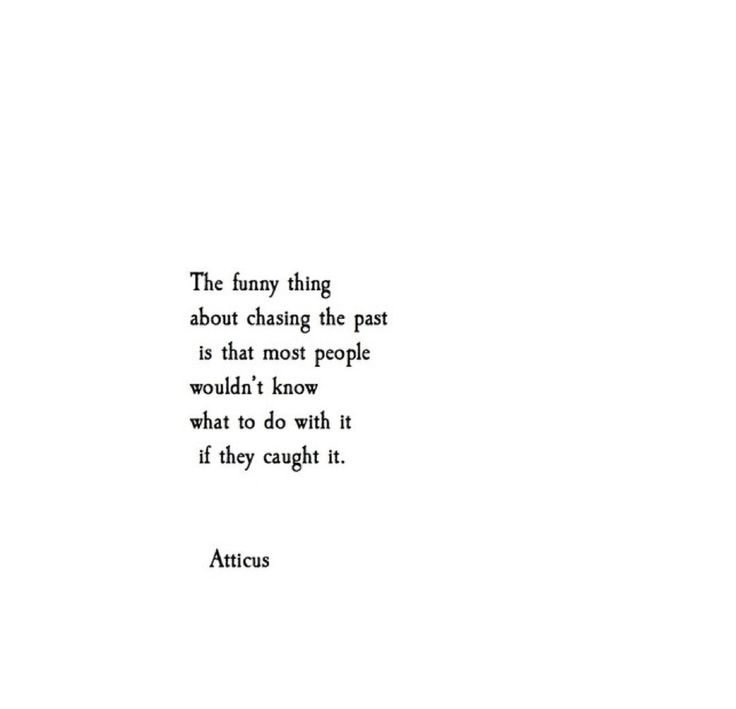 an image of a quote that reads the funny thing about chasing the past is that most people would't know what to do with it if they caught it