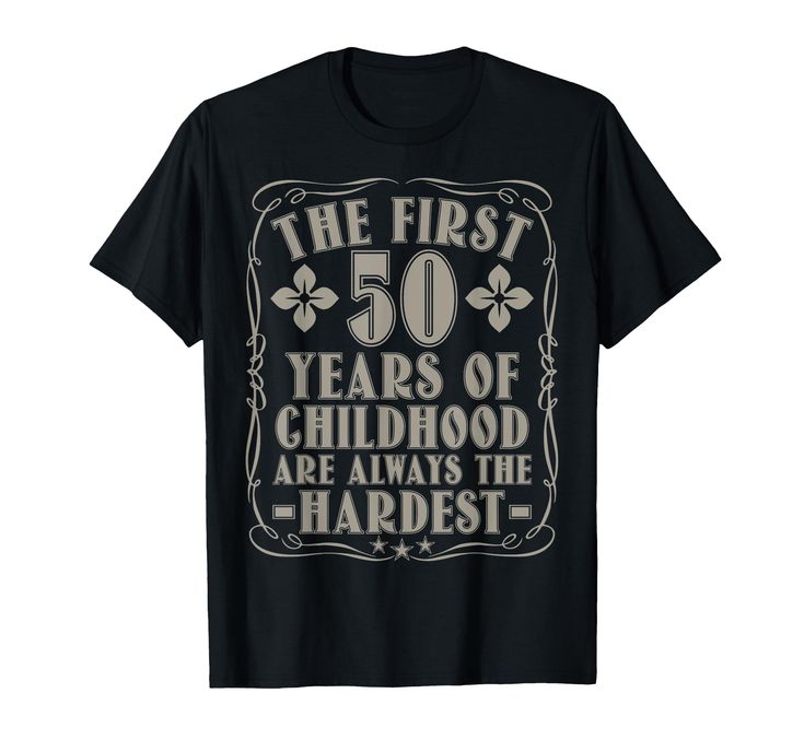 the first 50 years of childhood are always the hardest t - shirt