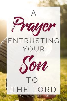 a person kneeling in the grass with text overlay that reads, a prayer entrusing your son to the lord