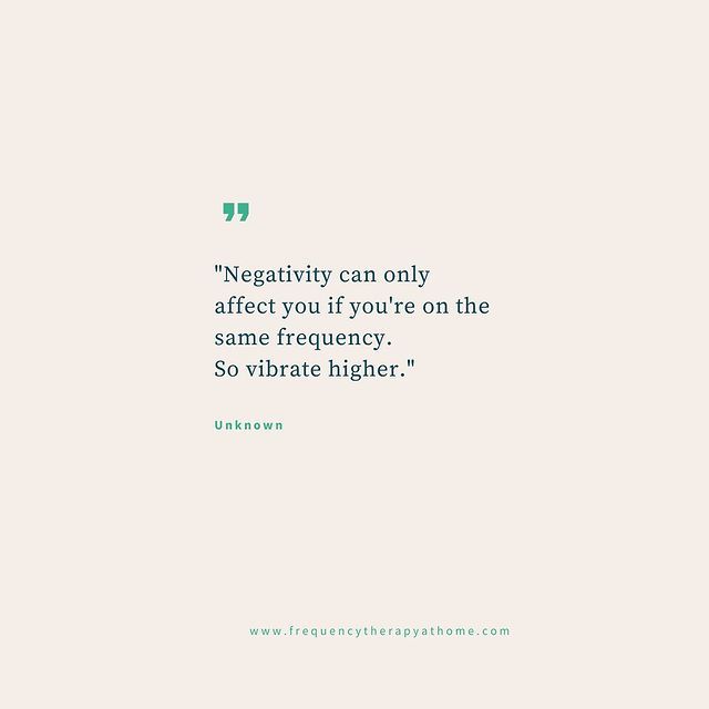 a quote that reads negative can only effect you if you're on the same frequency so vibrate higher