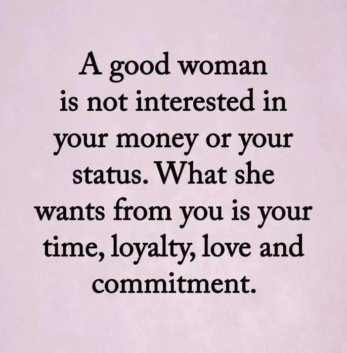 a woman is not interested in your money or your status what she wants from you is your time, loyalty, love and comment