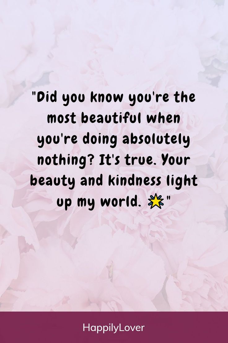 pink flowers with the quote did you know you're the most beautiful when you're doing absolutely nothing it's true your beauty and kindness light up my world