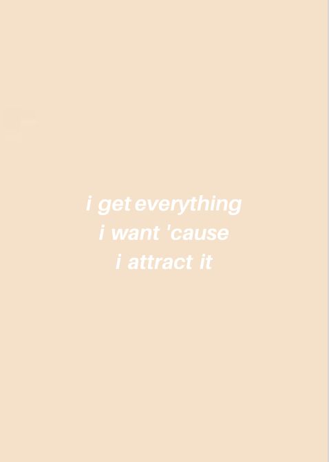 the words i get everything i want cause i attract it in white on a beige background