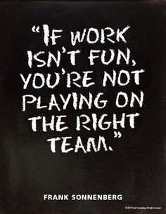 the quote if work isn't fun, you're not playing on the right team