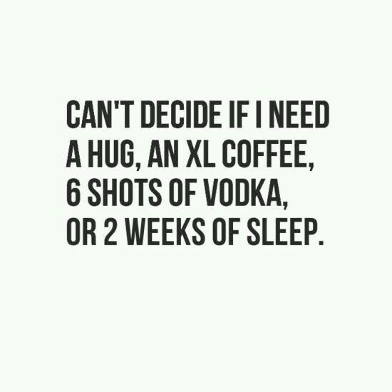 a quote on coffee that says can't decide if i need a hug, an ax coffee, 6 shots of vodka or two weeks of sleep