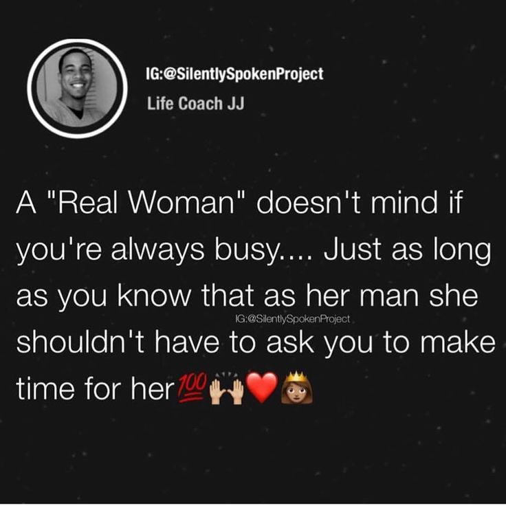 the real woman doesn't mind if you're always busy just as long as you know that her man she shouldn't have to ask you to make time for her