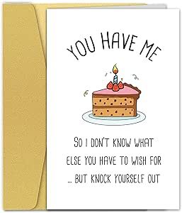 a birthday card with the words you have me on it and a cake that says, so i don't know what else you have to wish for but knock yourself out