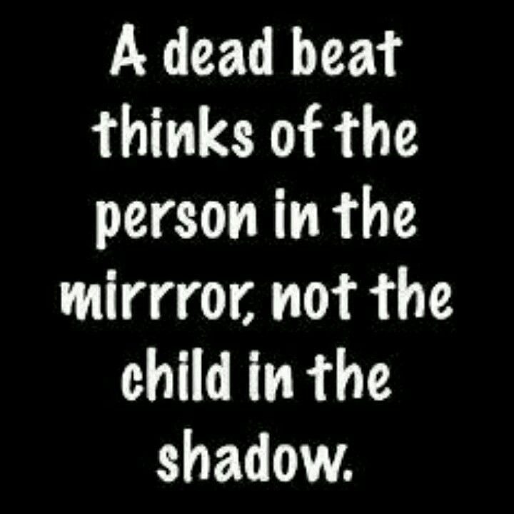 a dead beat thinks of the person in the mirror, not the child in the shadow