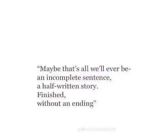 a quote that reads maybe that's all we ever be an incomplete sentence, a half - written story, finished, without an ending