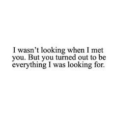 an image with the words i was looking when i met you but you turned out to be everything i was looking for