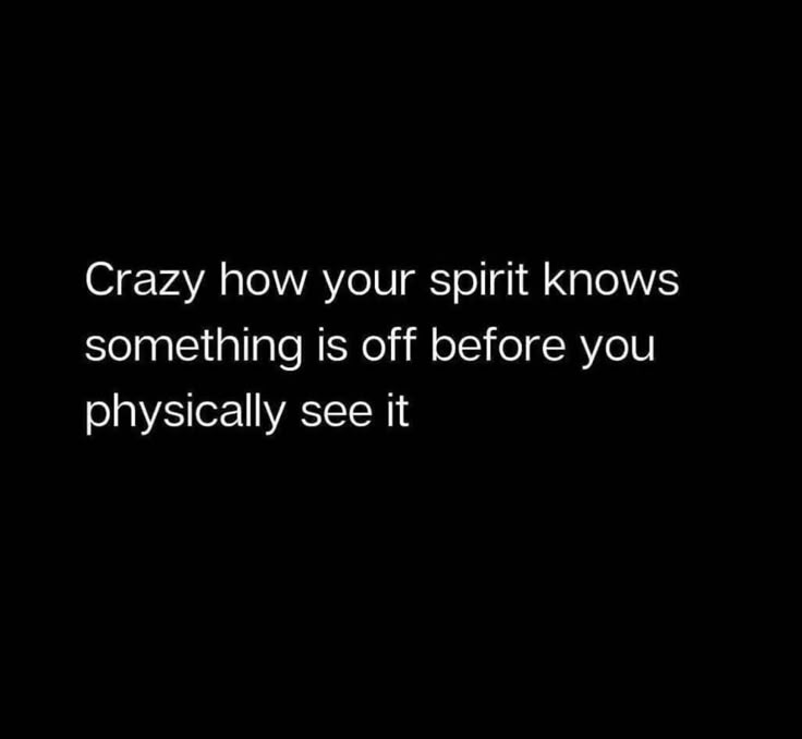 the words crazy how your spirit knows something is off before you physically see it