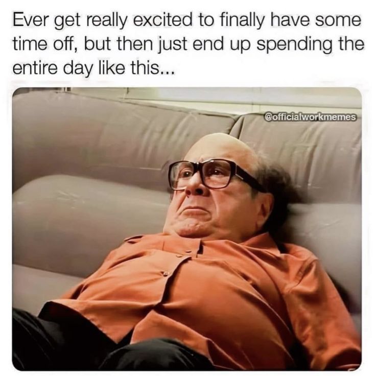 an older man with glasses laying down on a couch and looking at the camera text reads, ever get really excited to finally have some time off, but then just