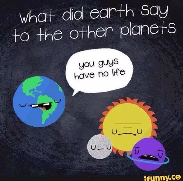 an image of the earth with two different faces and one saying what did earth say to the other planets?