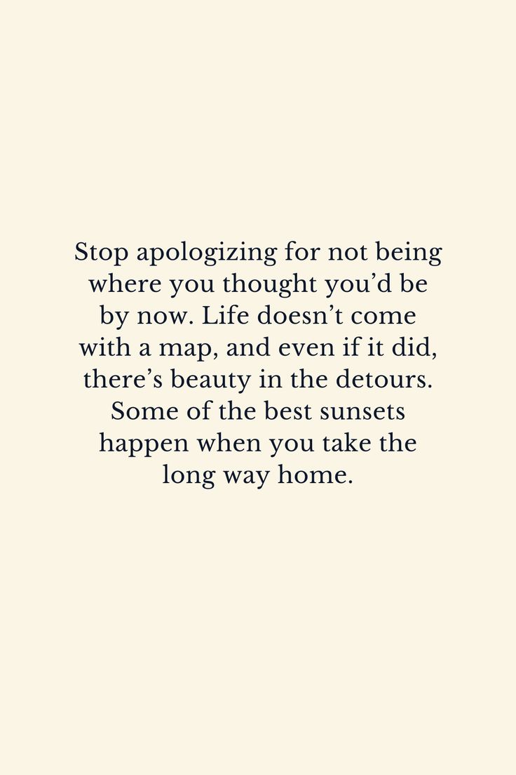 a quote that reads stop apoloizing for not being where you thought you'd be by now life doesn't come with a map, and even if it did