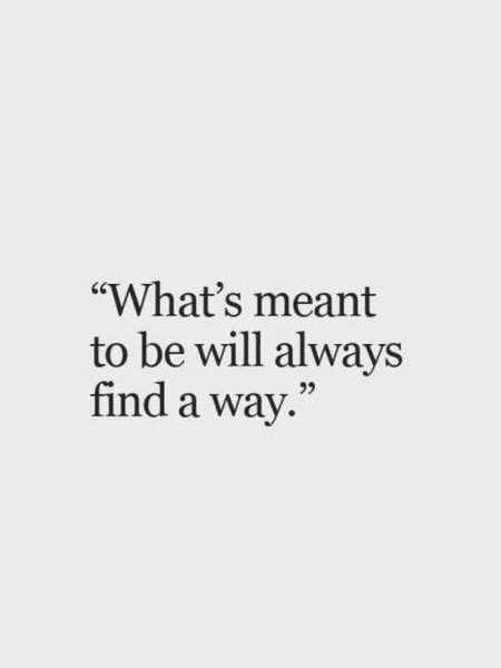 a quote that says, what's meant to be will always find a way