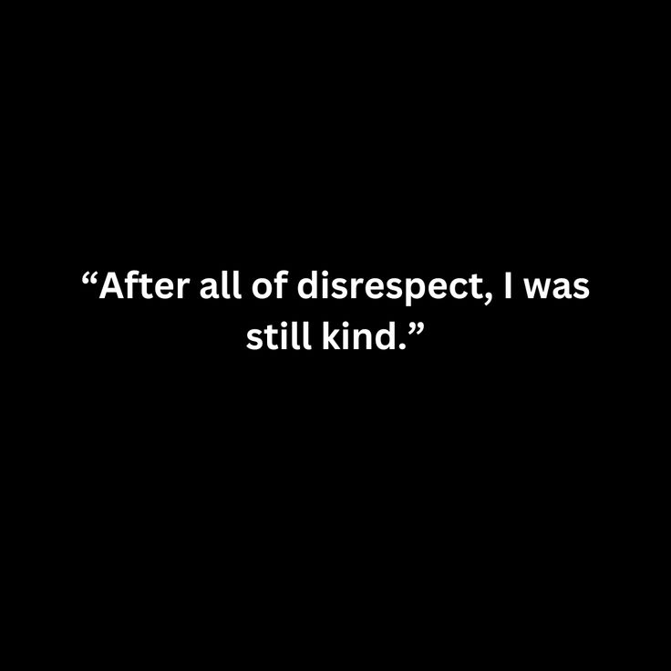 a black and white photo with the words'after all of disrespect, i was still kind '