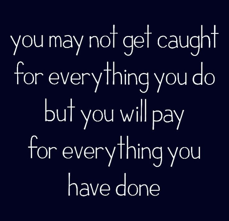 the quote you may not get caught for everything you do but you will pay for everything you have done