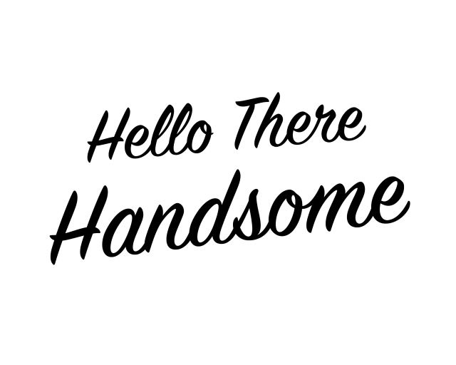 the words hello there handsome are written in black ink