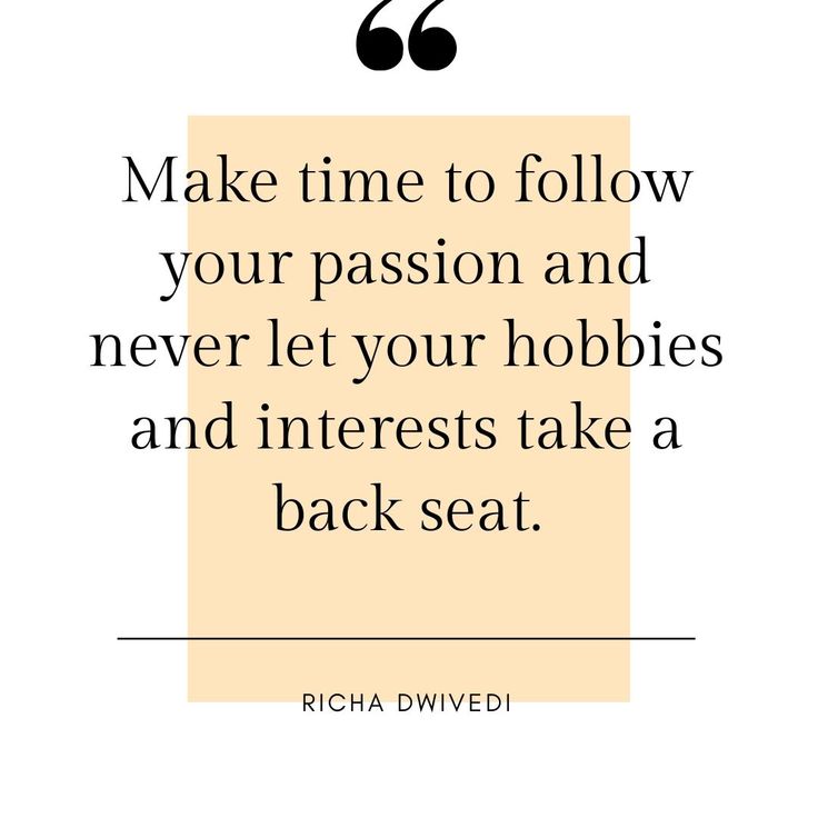 a quote that reads make time to follow your passion and never let your hobies and interests take a back seat