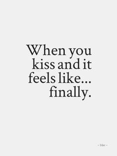 a quote that reads, when you kiss and it feels like finally