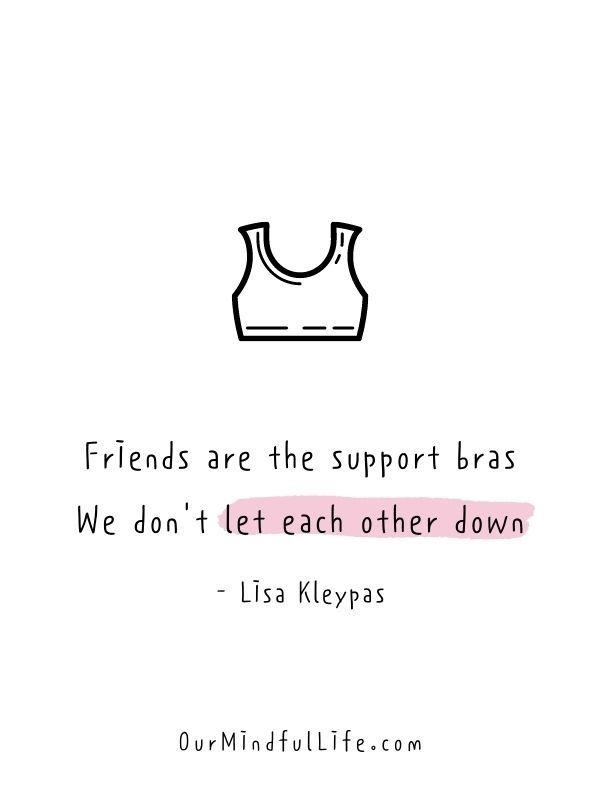 a black and white photo with the quote friends are the support bras we don't let each other down