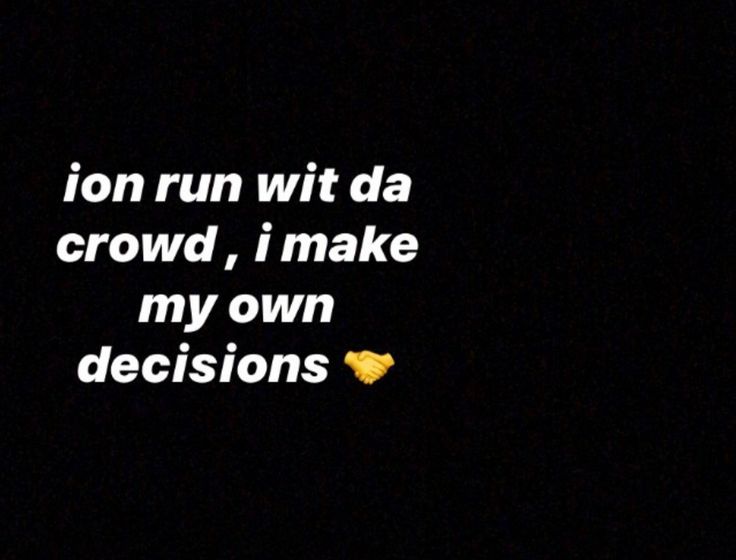 a black background with white text that reads, i run wit da crowd, i make my own decisions