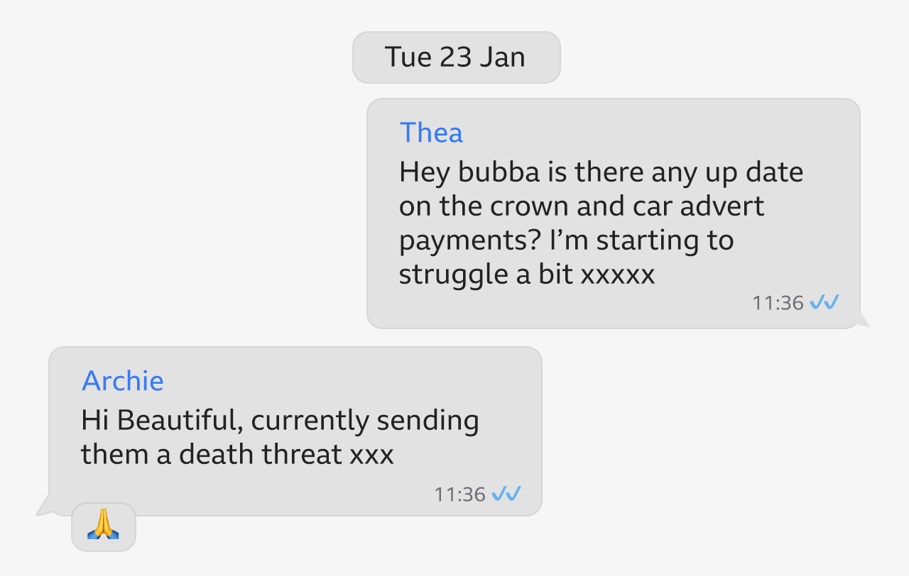 Graphic showing WhatsApp conversation between Thea and Archie which took place on Tuesday 23 January. Thea asks "Hey bubba is there any update on the Crown and car advert payments? I'm starting to struggle a bit", to which Archie responds: "Hi beautiful, currently sending them a death threat".