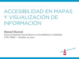 ACCESIBILIDAD EN MAPAS
Y VISUALIZACIÓN DE
INFORMACIÓN
Manuel Razzari
Curso de Experto Universitario en Accesibilidad y Usa...