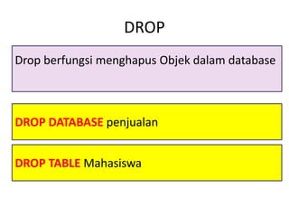 DROP DATABASE penjualan
DROP
Drop berfungsi menghapus Objek dalam database
DROP TABLE Mahasiswa
 