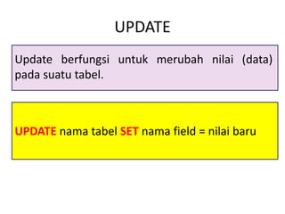 UPDATE nama tabel SET nama field = nilai baru
UPDATE
Update berfungsi untuk merubah nilai (data)
pada suatu tabel.
 