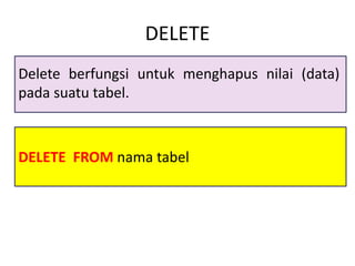 DELETE FROM nama tabel
DELETE
Delete berfungsi untuk menghapus nilai (data)
pada suatu tabel.
 