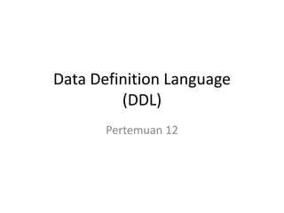 Data Definition Language
(DDL)
Pertemuan 12
 