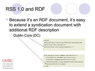 RSS 1.0 and RDF Because it’s an RDF document, it’s easy to extend a syndication document with additional RDF description Dublin Core (DC) 