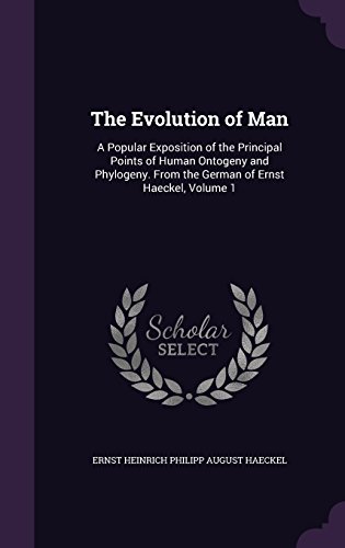 The Evolution of Man: A Popular Exposition of the Principal Points of Human Ontogeny and Phylogeny. From the German of Ernst Haeckel, Volume 1