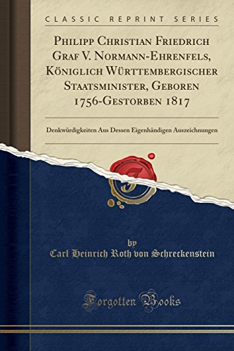 Philipp Christian Friedrich Graf V. Normann-Ehrenfels, Königlich Württembergischer Staatsminister, Geboren 1756-Gestorben 1817: Denkwürdigkeiten Aus ... Auszeichnungen (Classic Reprint)