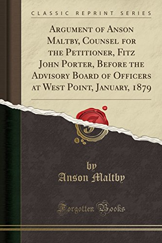 Argument of Anson Maltby, Counsel for the Petitioner, Fitz John Porter, Before the Advisory Board of Officers at West Point, January, 1879 (Classic Reprint)