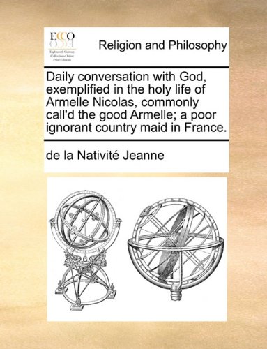 Daily Conversation with God, Exemplified in the Holy Life of Armelle Nicolas, Commonly Call'd the Good Armelle; A Poor Ignorant Country Maid in France.