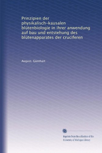 Prinzipien der physikalisch-kausalen blütenbiologie in ihrer anwendung auf bau und entstehung des blütenapparates der cruciferen (German Edition)